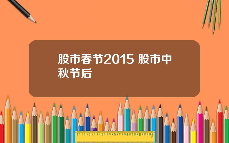 股市春节2015 股市中秋节后